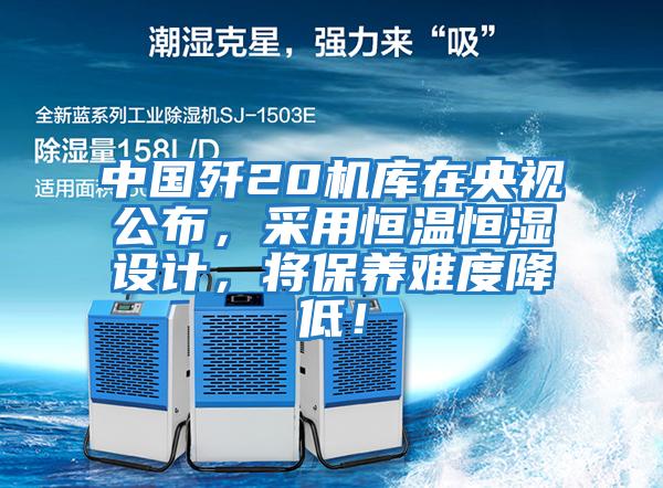 中國殲20機庫在央視公布，采用恒溫恒濕設計，將保養難度降低！