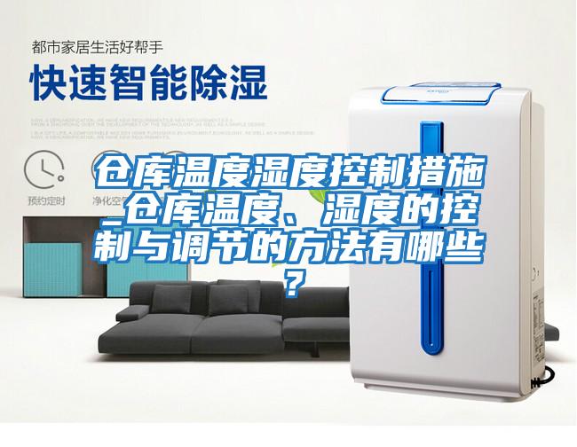 倉庫溫度濕度控制措施_倉庫溫度、濕度的控制與調節的方法有哪些？