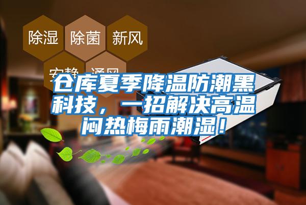 倉(cāng)庫(kù)夏季降溫防潮黑科技，一招解決高溫悶熱梅雨潮濕！