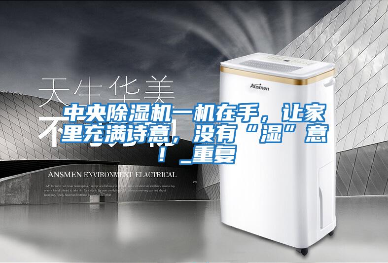 中央除濕機(jī)一機(jī)在手，讓家里充滿詩意，沒有“濕”意！_重復(fù)