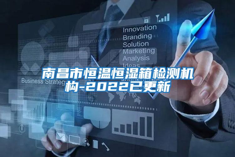 南昌市恒溫恒濕箱檢測機構-2022已更新
