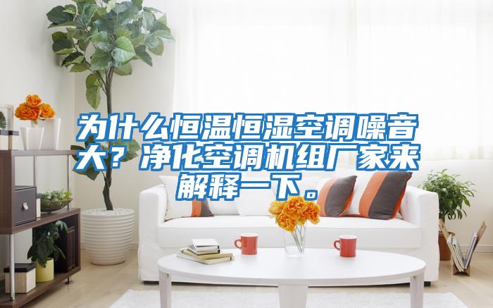 為什么恒溫恒濕空調噪音大？凈化空調機組廠家來解釋一下。