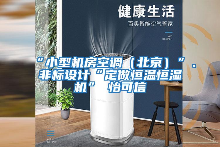 “小型機(jī)房空調(diào)（北京）”、非標(biāo)設(shè)計“定做恒溫恒濕機(jī)”★怡可信
