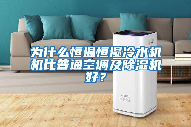 為什么恒溫恒濕冷水機機比普通空調及除濕機好？