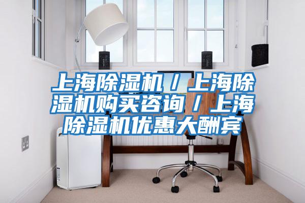 上海除濕機(jī)／上海除濕機(jī)購(gòu)買(mǎi)咨詢／上海除濕機(jī)優(yōu)惠大酬賓