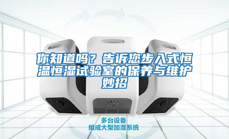 你知道嗎？告訴您步入式恒溫恒濕試驗(yàn)室的保養(yǎng)與維護(hù)妙招