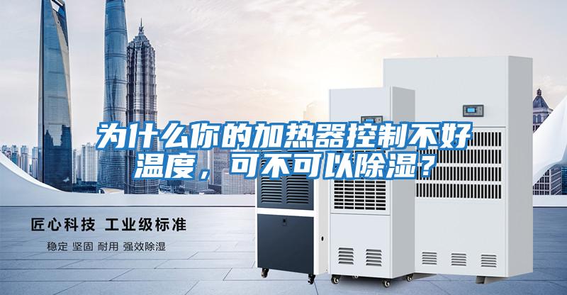 為什么你的加熱器控制不好溫度，可不可以除濕？