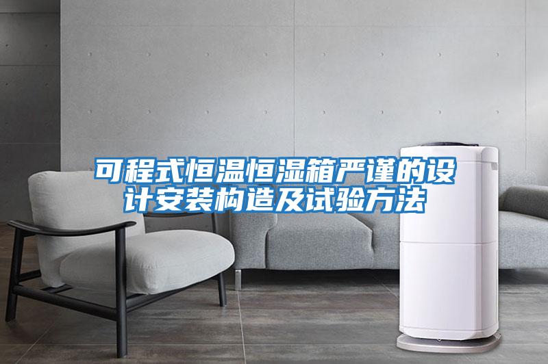 可程式恒溫恒濕箱嚴謹的設計安裝構造及試驗方法