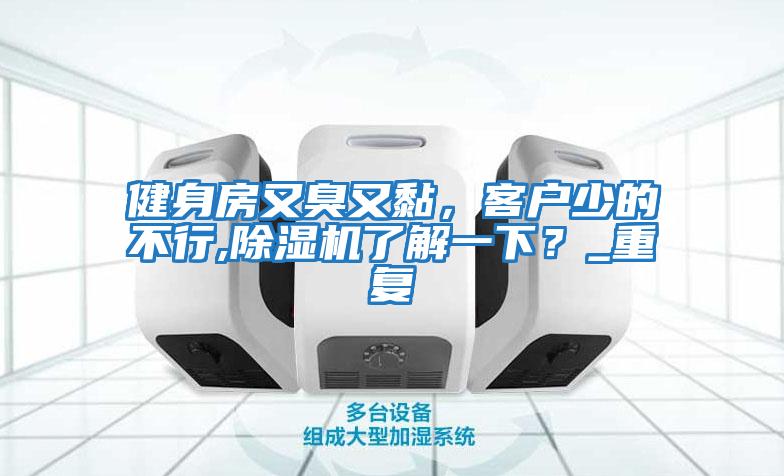 健身房又臭又黏，客戶(hù)少的不行,除濕機(jī)了解一下？_重復(fù)