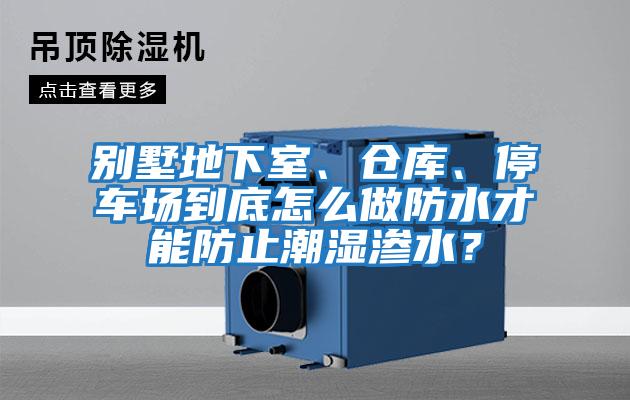 別墅地下室、倉(cāng)庫、停車場(chǎng)到底怎么做防水才能防止潮濕滲水？