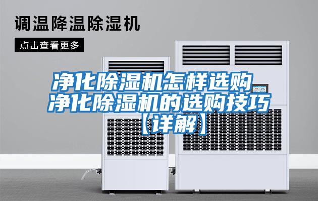 凈化除濕機(jī)怎樣選購(gòu) 凈化除濕機(jī)的選購(gòu)技巧【詳解】