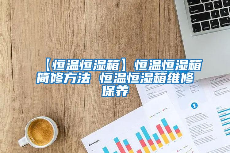 【恒溫恒濕箱】恒溫恒濕箱簡修方法 恒溫恒濕箱維修保養