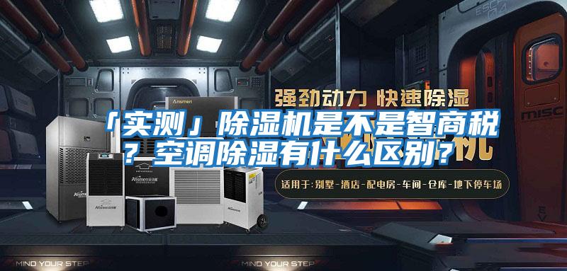 「實測」除濕機是不是智商稅？空調除濕有什么區別？