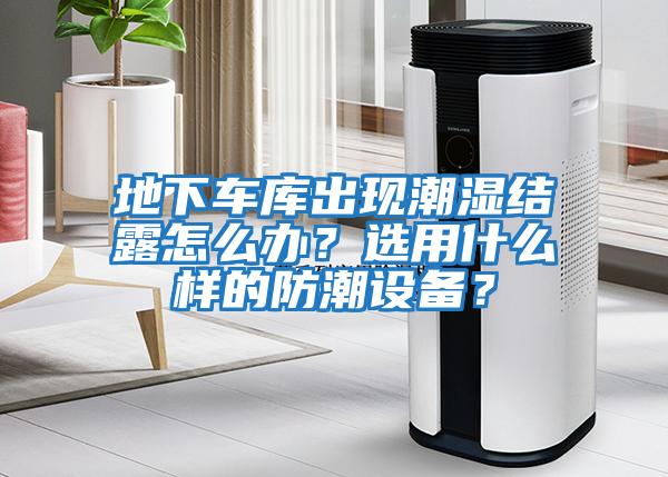 地下車庫出現潮濕結露怎么辦？選用什么樣的防潮設備？