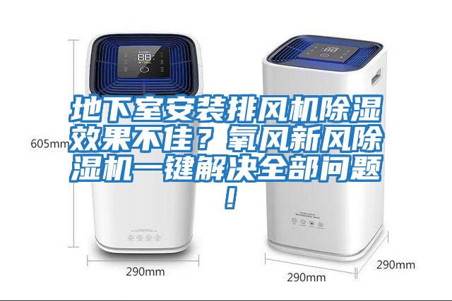 地下室安裝排風機除濕效果不佳？氧風新風除濕機一鍵解決全部問題！