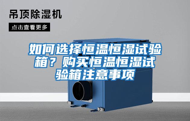 如何選擇恒溫恒濕試驗(yàn)箱？購買恒溫恒濕試驗(yàn)箱注意事項(xiàng)