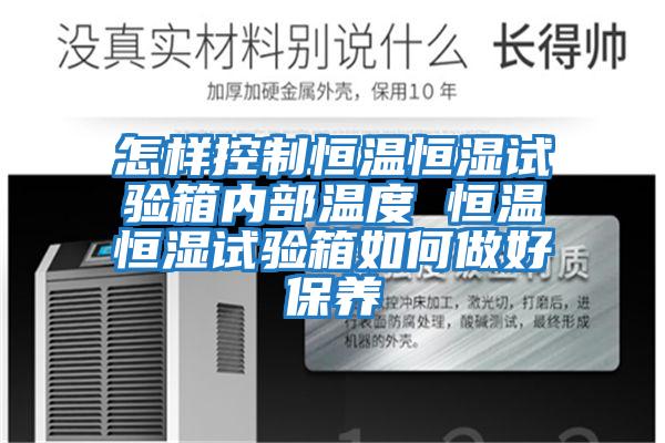 怎樣控制恒溫恒濕試驗箱內部溫度 恒溫恒濕試驗箱如何做好保養(yǎng)