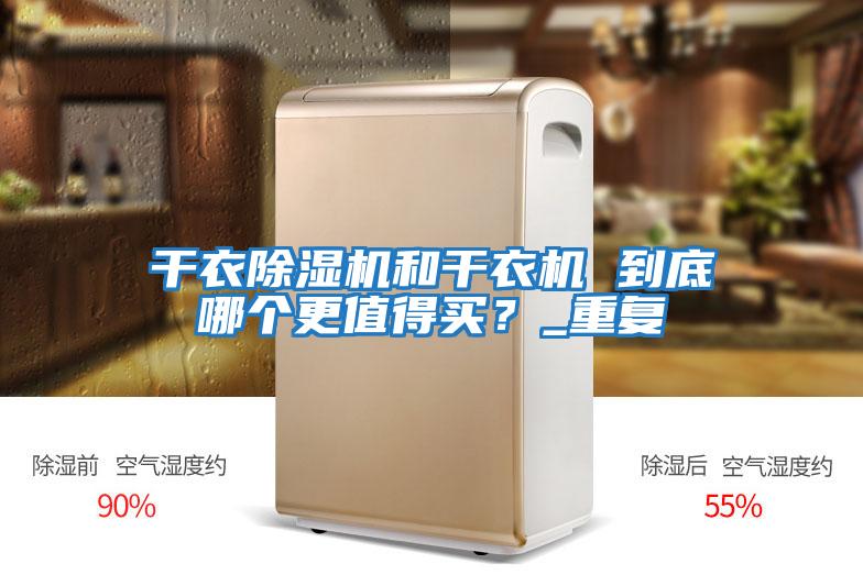 干衣除濕機(jī)和干衣機(jī) 到底哪個(gè)更值得買？_重復(fù)