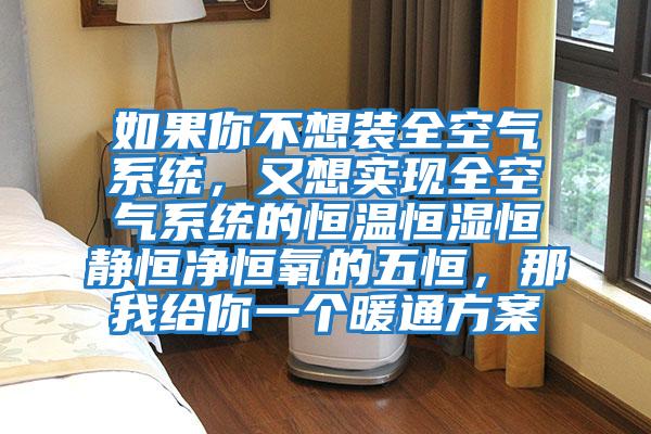 如果你不想裝全空氣系統(tǒng)，又想實(shí)現(xiàn)全空氣系統(tǒng)的恒溫恒濕恒靜恒凈恒氧的五恒，那我給你一個(gè)暖通方案