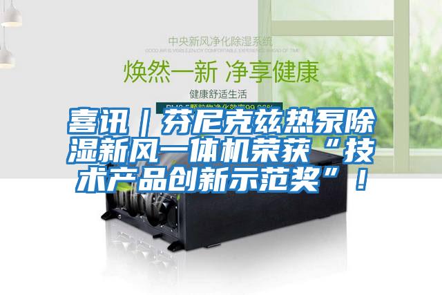 喜訊｜芬尼克茲熱泵除濕新風一體機榮獲“技術產品創(chuàng)新示范獎”！
