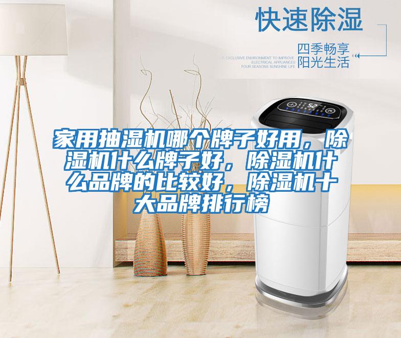 家用抽濕機(jī)哪個牌子好用，除濕機(jī)什么牌子好，除濕機(jī)什么品牌的比較好，除濕機(jī)十大品牌排行榜