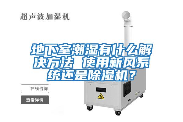 地下室潮濕有什么解決方法 使用新風(fēng)系統(tǒng)還是除濕機(jī)？