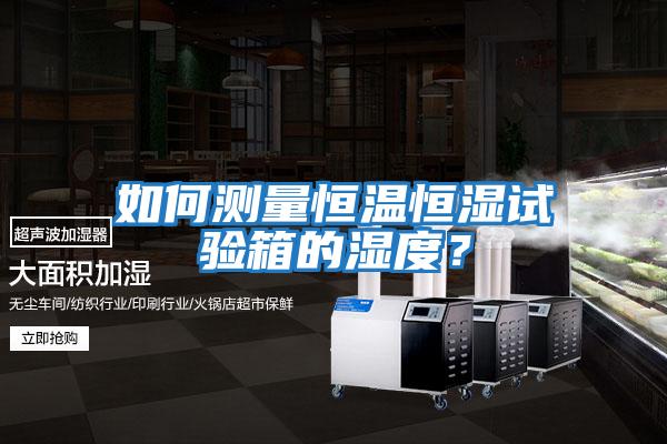 如何測量恒溫恒濕試驗(yàn)箱的濕度？