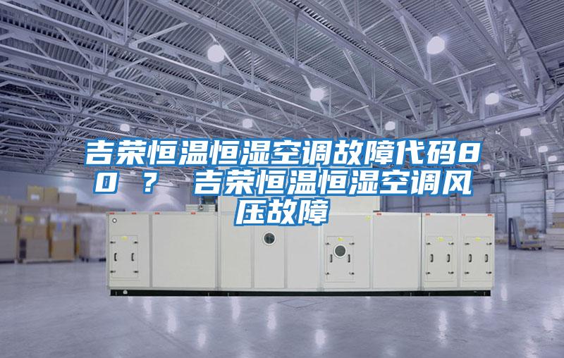 吉榮恒溫恒濕空調故障代碼80 ？ 吉榮恒溫恒濕空調風壓故障
