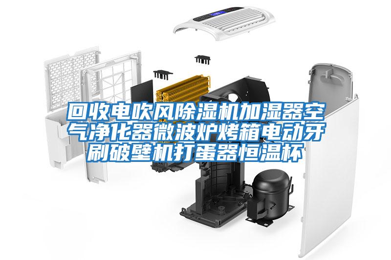 回收電吹風(fēng)除濕機(jī)加濕器空氣凈化器微波爐烤箱電動(dòng)牙刷破壁機(jī)打蛋器恒溫杯
