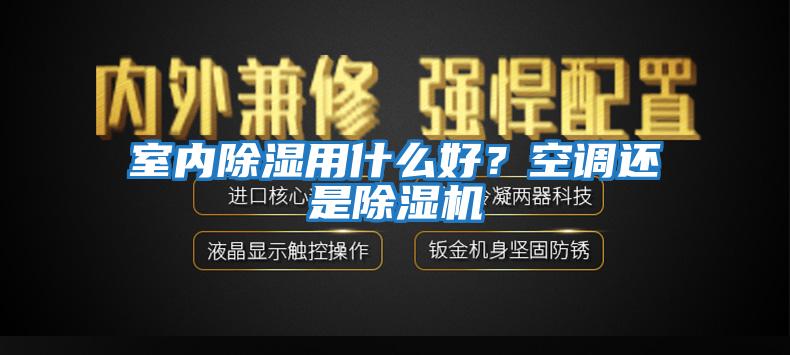 室內除濕用什么好？空調還是除濕機