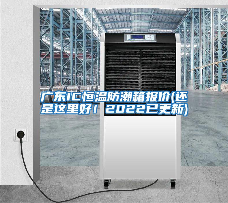 廣東IC恒溫防潮箱報價(還是這里好！2022已更新)