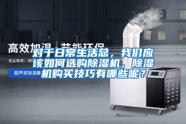 對于日常生活總，我們應(yīng)該如何選購除濕機(jī)，除濕機(jī)購買技巧有哪些呢？