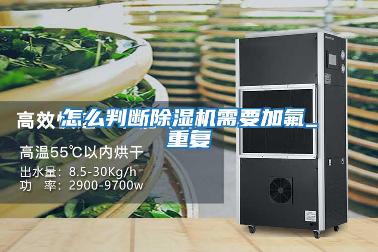 怎么判斷除濕機需要加氟_重復