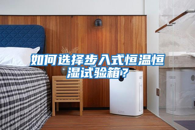 如何選擇步入式恒溫恒濕試驗(yàn)箱？