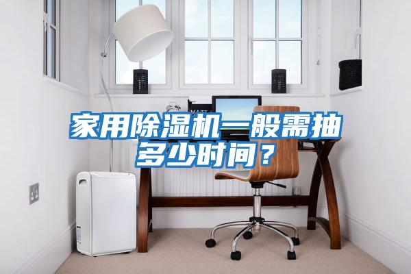家用除濕機一般需抽多少時間？
