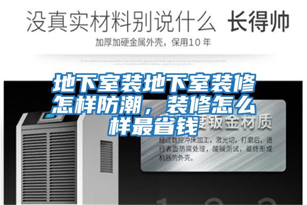地下室裝地下室裝修怎樣防潮，裝修怎么樣最省錢