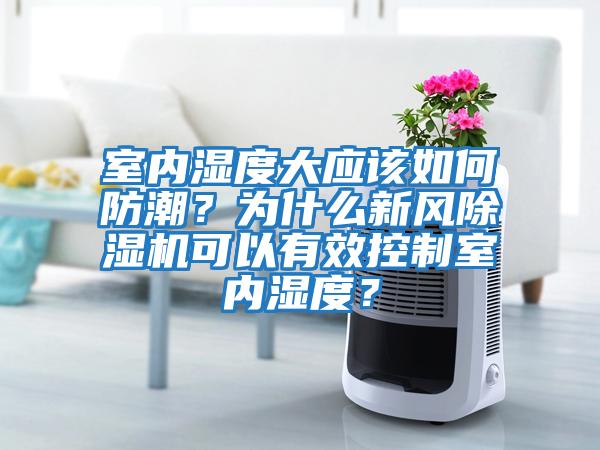 室內濕度大應該如何防潮？為什么新風除濕機可以有效控制室內濕度？