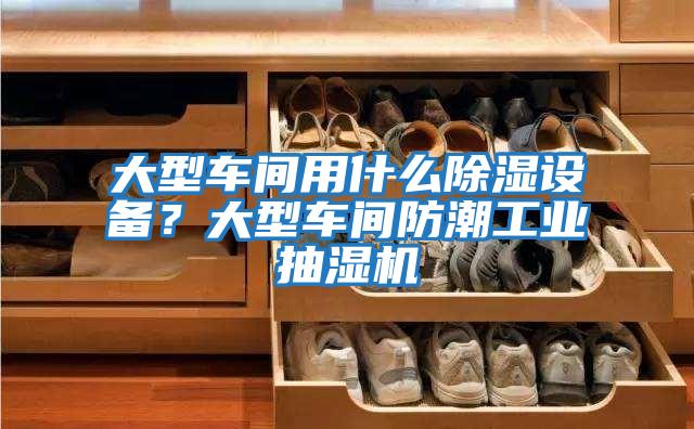 大型車間用什么除濕設備？大型車間防潮工業(yè)抽濕機