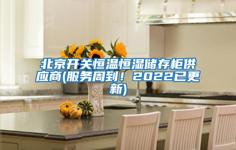 北京開關恒溫恒濕儲存柜供應商(服務周到！2022已更新)