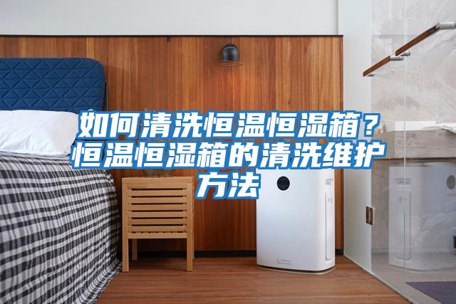 如何清洗恒溫恒濕箱？恒溫恒濕箱的清洗維護方法