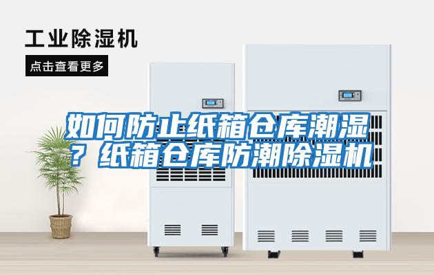 如何防止紙箱倉庫潮濕？紙箱倉庫防潮除濕機