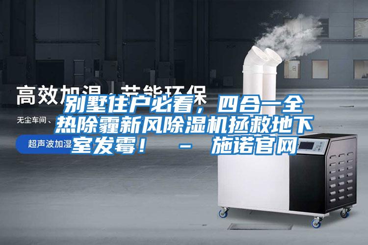 別墅住戶必看，四合一全熱除霾新風除濕機拯救地下室發霉！ – 施諾官網