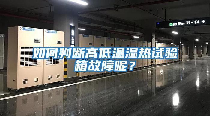 如何判斷高低溫濕熱試驗(yàn)箱故障呢？