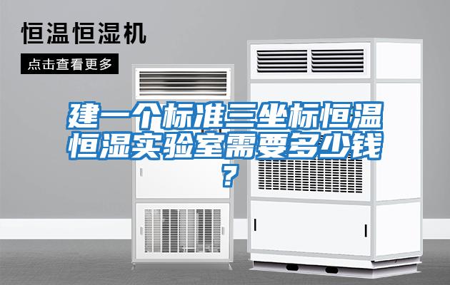 建一個(gè)標(biāo)準(zhǔn)三坐標(biāo)恒溫恒濕實(shí)驗(yàn)室需要多少錢？