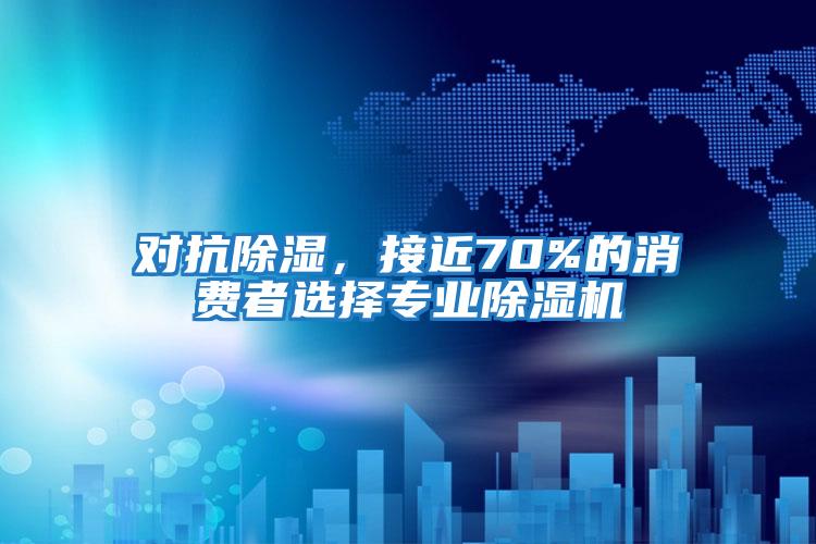 對(duì)抗除濕，接近70%的消費(fèi)者選擇專業(yè)除濕機(jī)