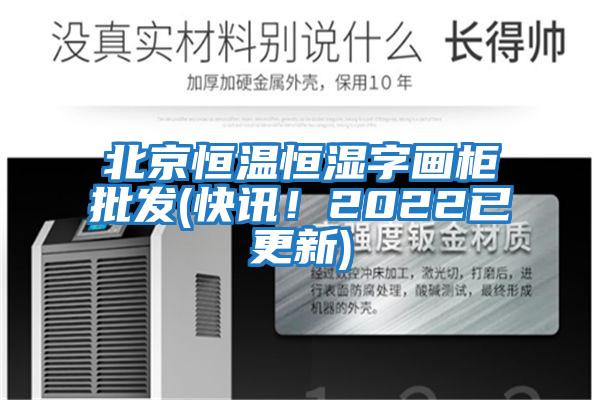 北京恒溫恒濕字畫柜批發(fā)(快訊！2022已更新)