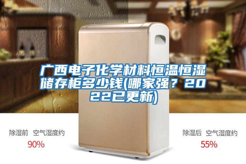 廣西電子化學(xué)材料恒溫恒濕儲(chǔ)存柜多少錢(哪家強(qiáng)？2022已更新)