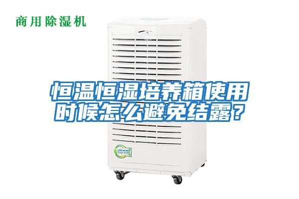 恒溫恒濕培養箱使用時候怎么避免結露？