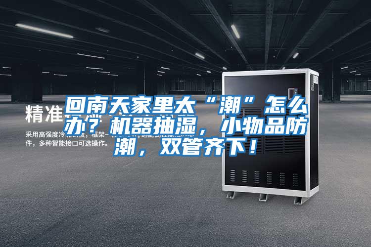 回南天家里太“潮”怎么辦？機器抽濕，小物品防潮，雙管齊下！