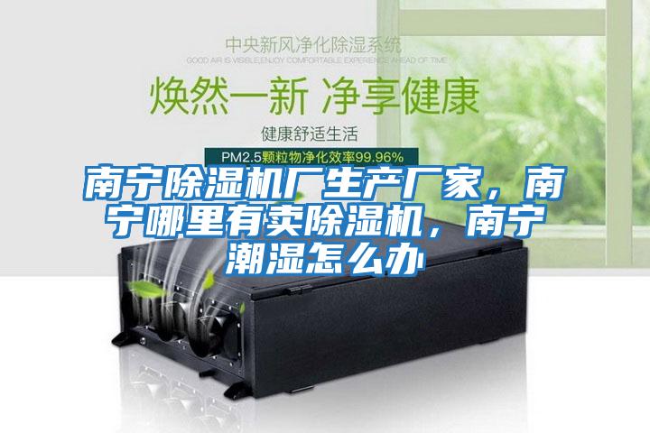 南寧除濕機廠生產廠家，南寧哪里有賣除濕機，南寧潮濕怎么辦